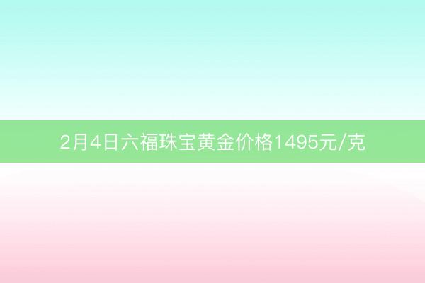 2月4日六福珠宝黄金价格1495元/克