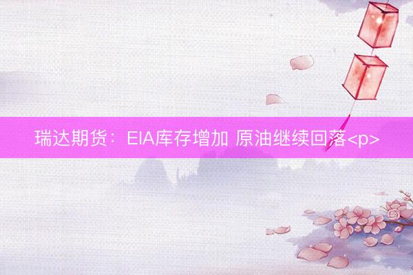 瑞达期货：EIA库存增加 原油继续回落<p>