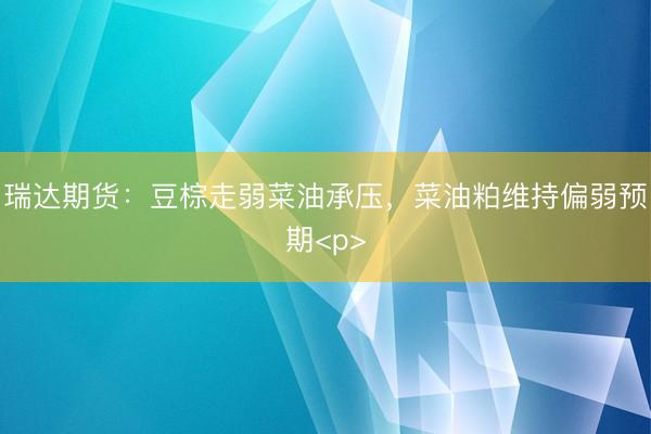 瑞达期货：豆棕走弱菜油承压，菜油粕维持偏弱预期<p>