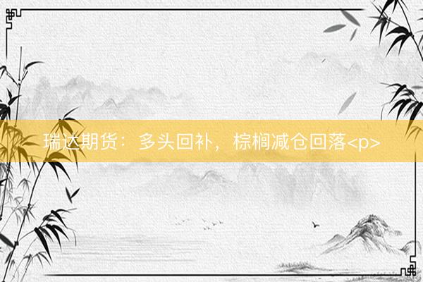 瑞达期货：多头回补，棕榈减仓回落<p>