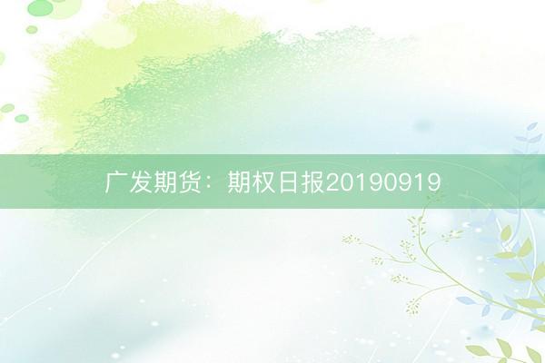 广发期货：期权日报20190919