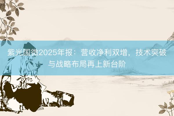 紫光国微2025年报：营收净利双增，技术突破与战略布局再上新台阶