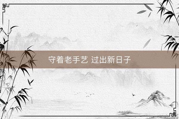 守着老手艺 过出新日子