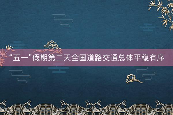 “五一”假期第二天全国道路交通总体平稳有序
