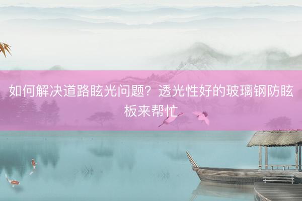 如何解决道路眩光问题？透光性好的玻璃钢防眩板来帮忙