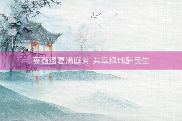 蔷薇缀夏满庭芳 共享绿地醉民生