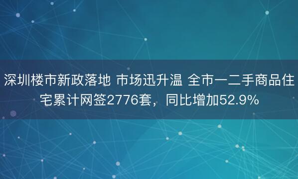 深圳楼市新政落地 巿场迅升温 全市一二手商品住宅累计网签2776套，同比增加52.9%