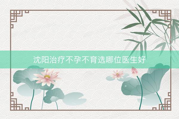 沈阳治疗不孕不育选哪位医生好