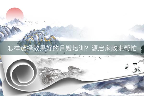 怎样选择效果好的月嫂培训？源启家政来帮忙