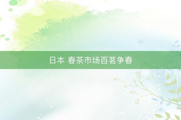 日本 春茶市场百茗争春