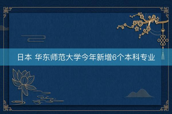 日本 华东师范大学今年新增6个本科专业