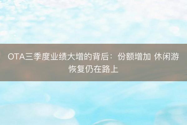 OTA三季度业绩大增的背后：份额增加 休闲游恢复仍在路上