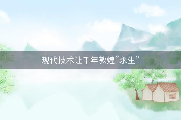 现代技术让千年敦煌“永生”