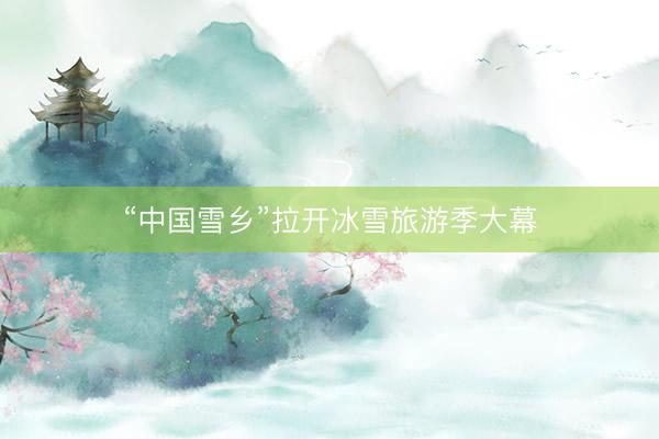 “中国雪乡”拉开冰雪旅游季大幕