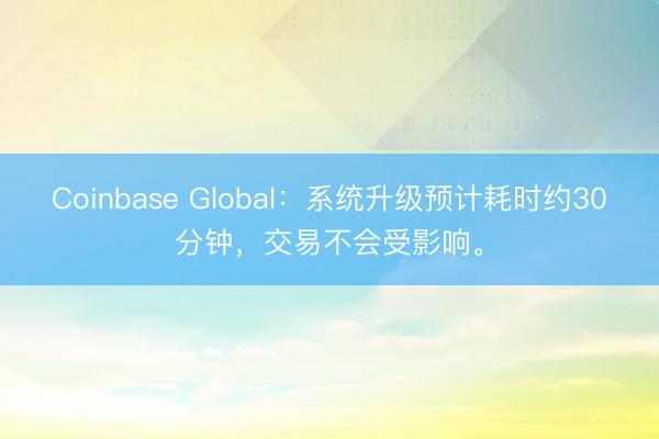 Coinbase Global：系统升级预计耗时约30分钟，交易不会受影响。