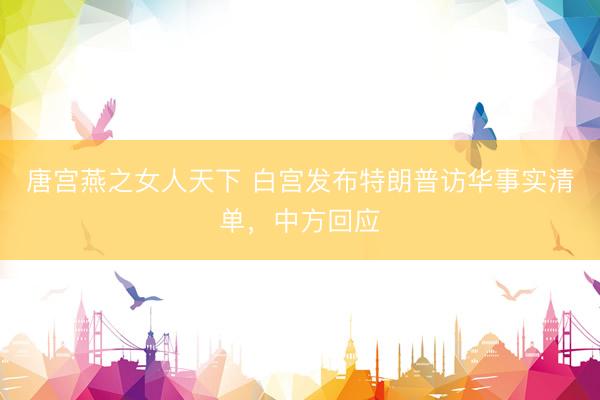 唐宫燕之女人天下 白宫发布特朗普访华事实清单，中方回应