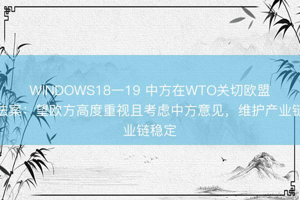 WINDOWS18一19 中方在WTO关切欧盟两项法案：望欧方高度重视且考虑中方意见，维护产业链稳定