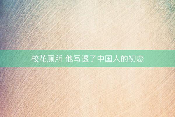 校花厕所 他写透了中国人的初恋