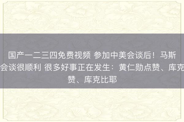 国产一二三四免费视频 参加中美会谈后！马斯克说会谈很顺利 很多好事正在发生：黄仁勋点赞、库克比耶