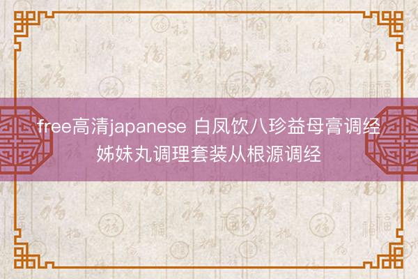 free高清japanese 白凤饮八珍益母膏调经姊妹丸调理套装从根源调经