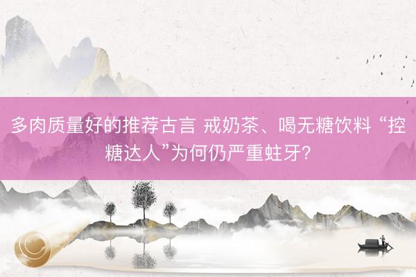 多肉质量好的推荐古言 戒奶茶、喝无糖饮料 “控糖达人”为何仍严重蛀牙？