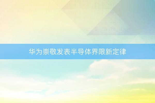 华为崇敬发表半导体界限新定律
