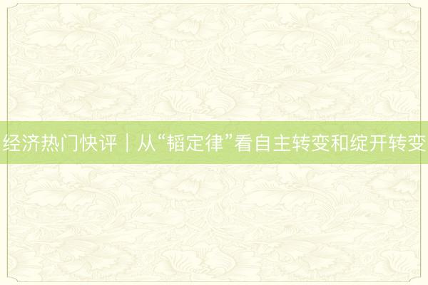 经济热门快评｜从“韬定律”看自主转变和绽开转变