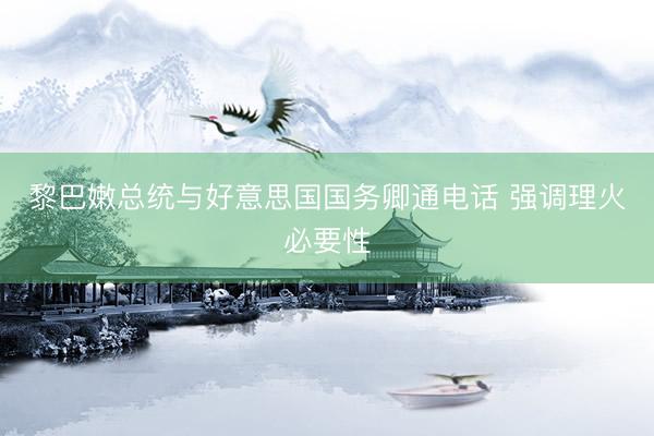 黎巴嫩总统与好意思国国务卿通电话 强调理火必要性