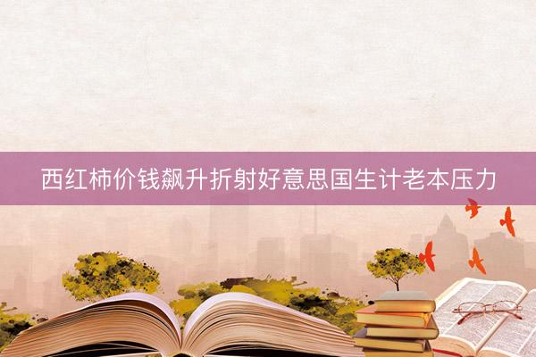 西红柿价钱飙升折射好意思国生计老本压力