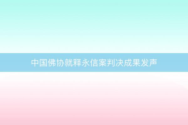 中国佛协就释永信案判决成果发声