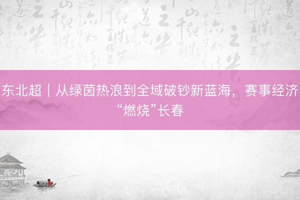 东北超｜从绿茵热浪到全域破钞新蓝海，赛事经济“燃烧”长春