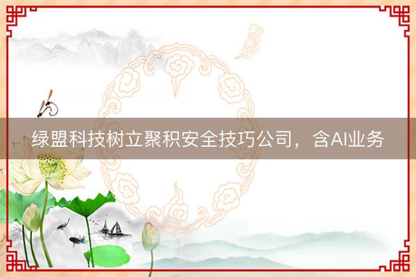 绿盟科技树立聚积安全技巧公司，含AI业务