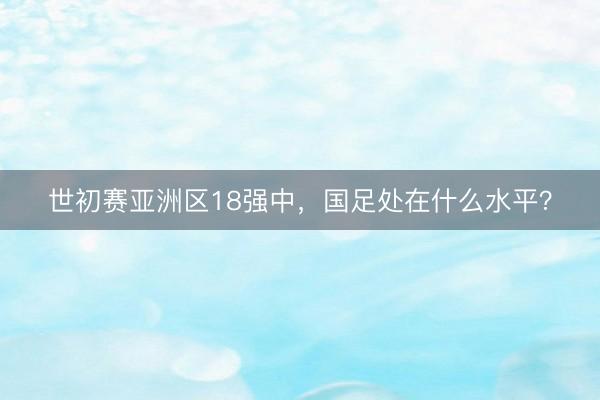 世初赛亚洲区18强中，国足处在什么水平？
