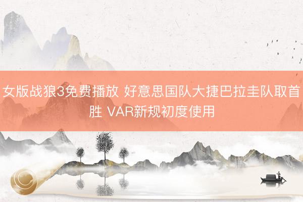 女版战狼3免费播放 好意思国队大捷巴拉圭队取首胜 VAR新规初度使用