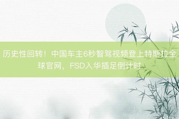 历史性回转！中国车主6秒智驾视频登上特斯拉全球官网，FSD入华插足倒计时