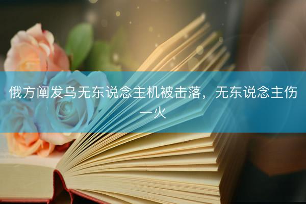 俄方阐发乌无东说念主机被击落，无东说念主伤一火