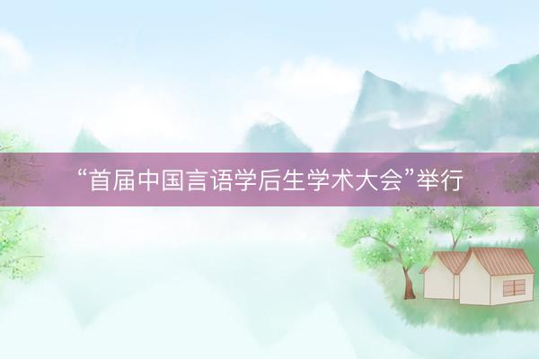 “首届中国言语学后生学术大会”举行
