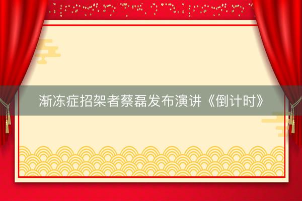 渐冻症招架者蔡磊发布演讲《倒计时》