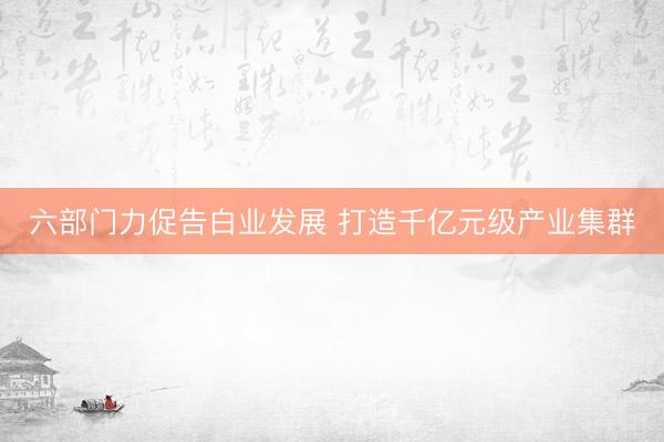 六部门力促告白业发展 打造千亿元级产业集群
