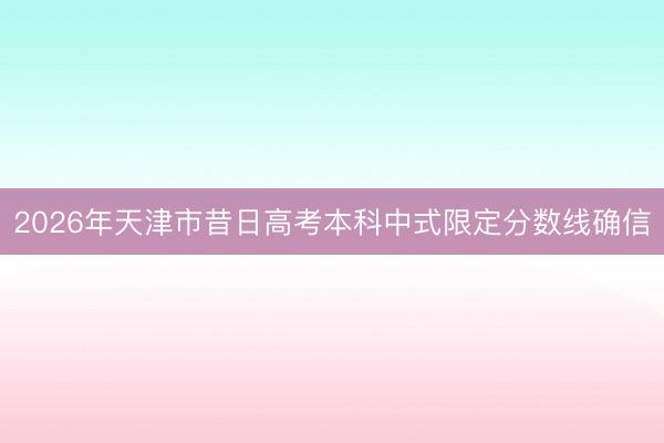 2026年天津市昔日高考本科中式限定分数线确信